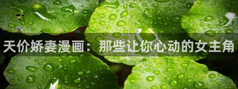 免费漫画漫蛙：天价娇妻漫画：那些让你心动的女主角