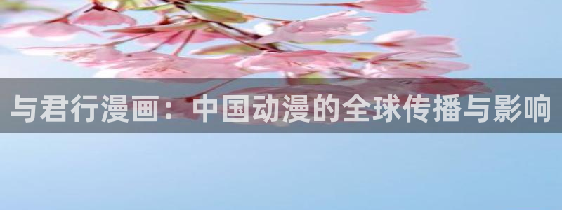 bl漫蛙：与君行漫画：中国动漫的全球传播与影响