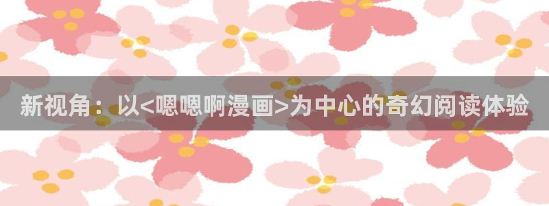 漫蛙3正版下载免费：新视角：以<嗯嗯啊漫画>为中心的奇幻阅读体验