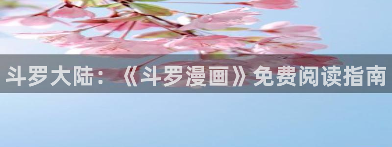 漫蛙漫画页面免费：斗罗大陆：《斗罗漫画》免费阅读指南