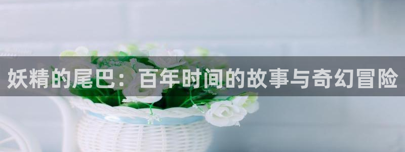 漫蛙2网页版(入口)2025：妖精的尾巴：百年时间的故事与奇幻冒险