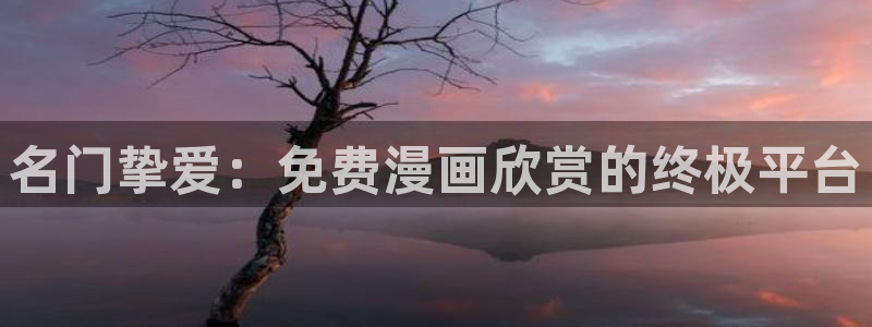 漫蛙漫画免费漫画阅读app下载：名门挚爱：免费漫画欣赏的终极平台