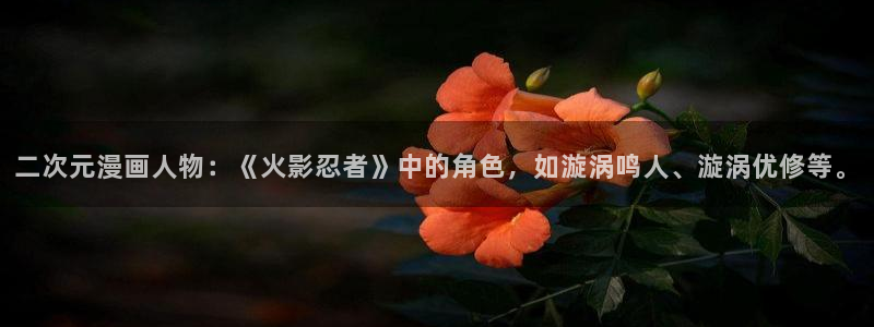 漫蛙正版下载：二次元漫画人物：《火影忍者》中的角色，如漩涡鸣人、漩涡优修等。