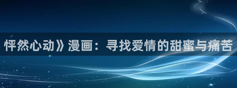 漫蛙2漫画官网网址：怦然心动》漫画：寻找爱情的甜蜜与痛苦