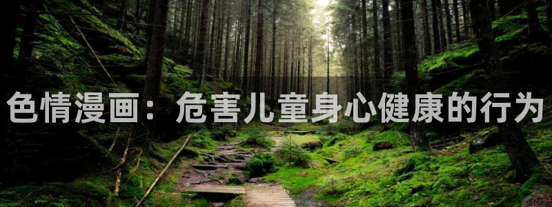 漫蛙网页版入口链接：色情漫画：危害儿童身心健康的行为