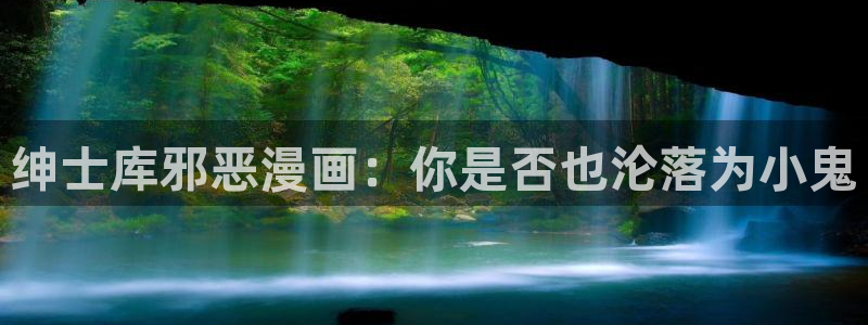漫蛙网站入口官网：绅士库邪恶漫画：你是否也沦落为小鬼