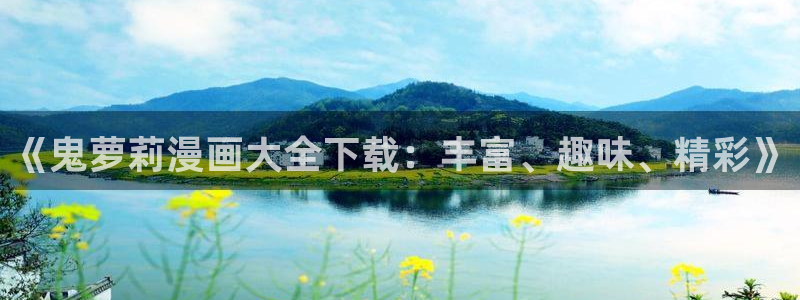 正版漫蛙下载：《鬼萝莉漫画大全下载：丰富、趣味、精彩》