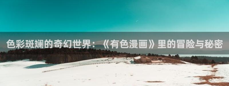 漫蛙怎么登录邮箱：色彩斑斓的奇幻世界：《有色漫画》里的冒险与秘密