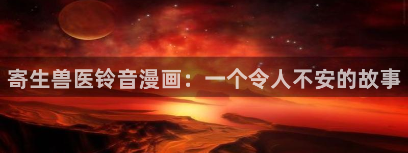 漫蛙漫画网页版入口官网：寄生兽医铃音漫画：一个令人不安的故事