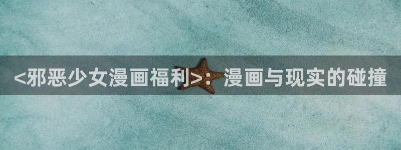 漫蛙漫画官网下载安卓最新版：<邪恶少女漫画福利>：漫画与现实的碰撞