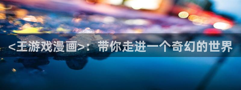 漫蛙manwa正版下载网址：<王游戏漫画>：带你走进一个奇幻的世界