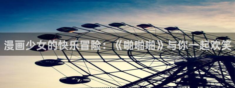 漫蛙漫画官方版正版入口网页在线阅读：漫画少女的快乐冒险：《啪啪啪》与你一起欢笑