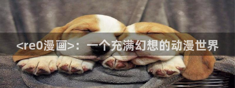 漫蛙漫画网站在线观看：<re0漫画>：一个充满幻想的动漫世界