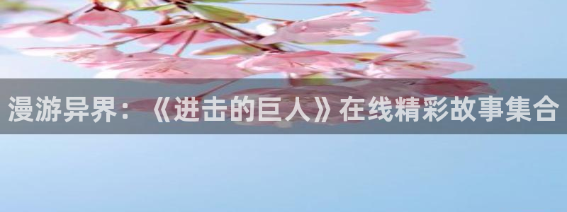 漫蛙动漫网：漫游异界：《进击的巨人》在线精彩故事集合