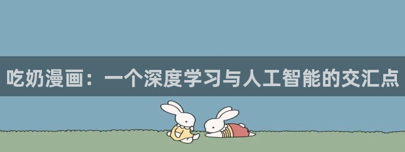 漫蛙漫画页面免费阅读：吃奶漫画：一个深度学习与人工智能的交汇点