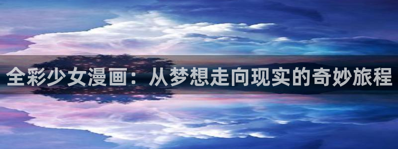 漫蛙manwa漫画在线阅读：全彩少女漫画：从梦想走向现实的奇妙旅程
