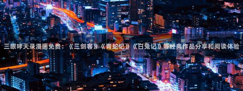 漫蛙2腾牛网：三眼哮天录漫画免费：《三剑客》《青蛇记》《白兔记》等经典作品分享和阅读体验