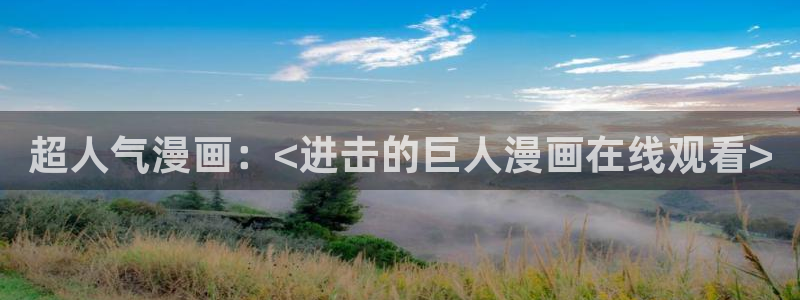 漫蛙漫画网址链接是什么：超人气漫画：<进击的巨人漫画在线观看>