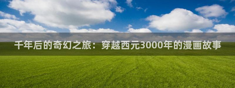 漫蛙2最新链接：千年后的奇幻之旅：穿越西元3000年的漫画故事