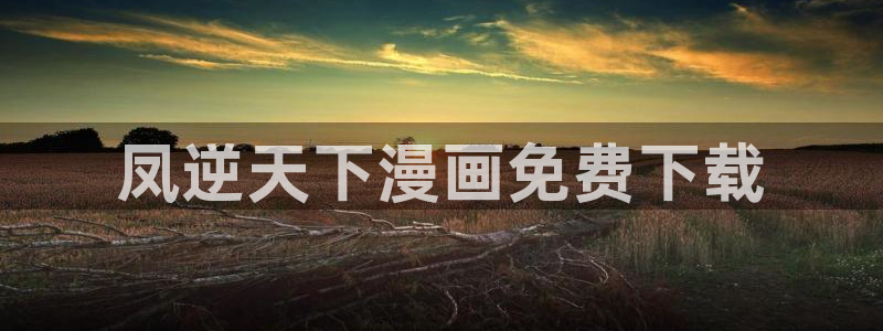 漫蛙2漫画(网页入口)_漫蛙manwa2官网版_：凤逆天下漫画免费下载