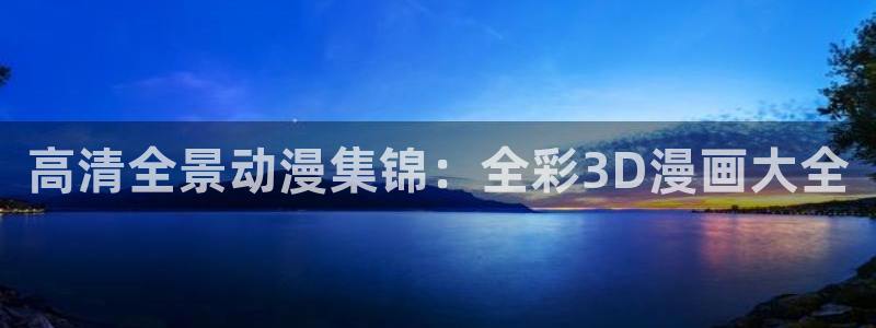 漫蛙漫蛙：高清全景动漫集锦：全彩3D漫画大全