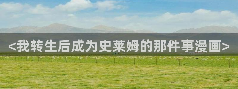 漫蛙韩漫官网入口：<我转生后成为史莱姆的那件事漫画>