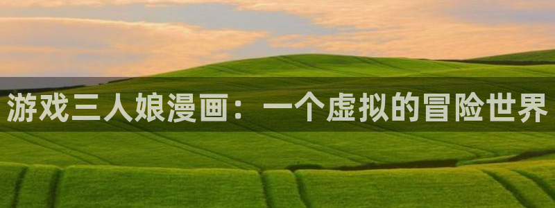 漫蛙下载官网app：游戏三人娘漫画：一个虚拟的冒险世界
