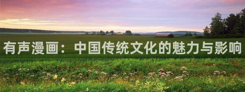 漫蛙破解版在线入口网址：有声漫画：中国传统文化的魅力与影响