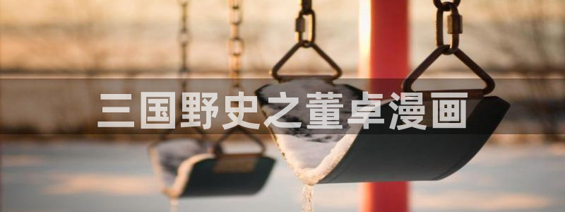用户登录漫蛙漫画官网：三国野史之董卓漫画