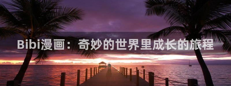 漫蛙manwa漫画在线阅读：Bibi漫画：奇妙的世界里成长的旅程