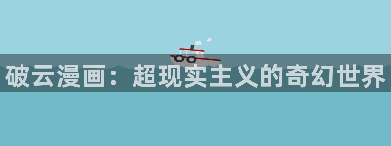 漫蛙manwa最火最热漫画网：破云漫画：超现实主义的奇幻世界