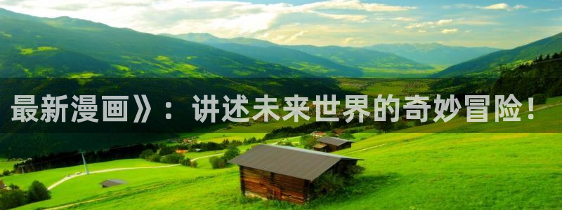 漫蛙漫画在哪里下：最新漫画》：讲述未来世界的奇妙冒险！